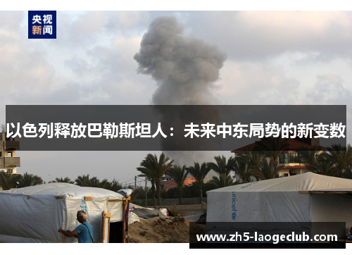 以色列释放巴勒斯坦人：未来中东局势的新变数