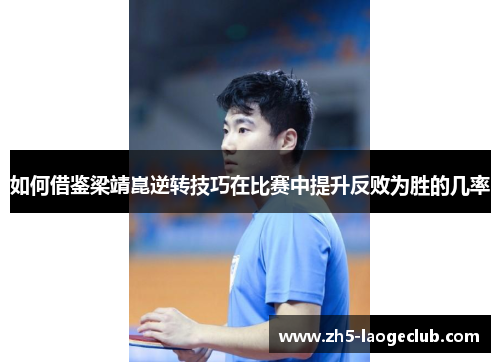 如何借鉴梁靖崑逆转技巧在比赛中提升反败为胜的几率