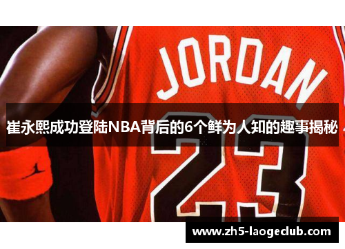 崔永熙成功登陆NBA背后的6个鲜为人知的趣事揭秘