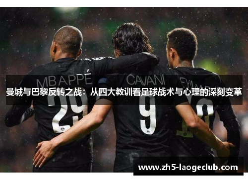 曼城与巴黎反转之战：从四大教训看足球战术与心理的深刻变革