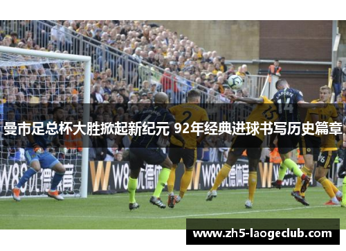 曼市足总杯大胜掀起新纪元 92年经典进球书写历史篇章