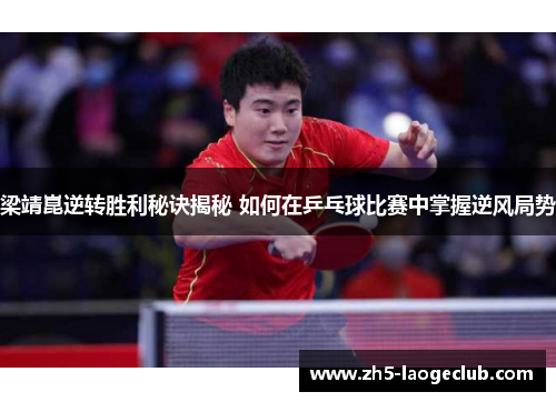 梁靖崑逆转胜利秘诀揭秘 如何在乒乓球比赛中掌握逆风局势