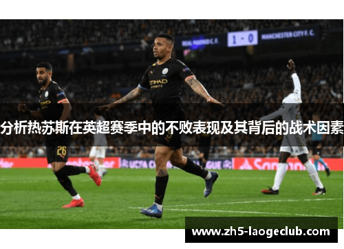 分析热苏斯在英超赛季中的不败表现及其背后的战术因素