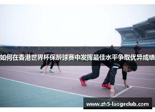 如何在香港世界杯保龄球赛中发挥最佳水平争取优异成绩