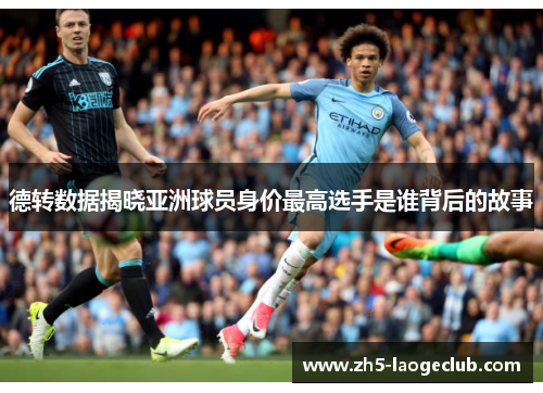 德转数据揭晓亚洲球员身价最高选手是谁背后的故事