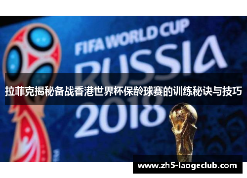 拉菲克揭秘备战香港世界杯保龄球赛的训练秘诀与技巧