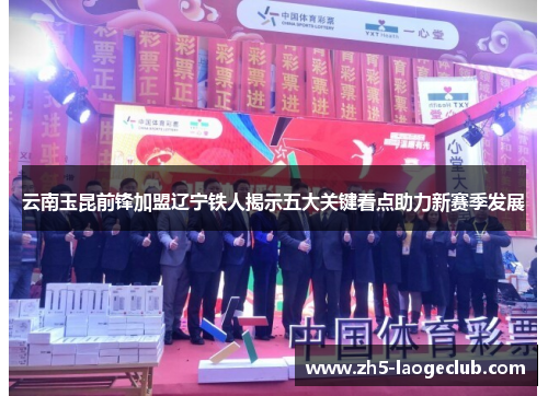 云南玉昆前锋加盟辽宁铁人揭示五大关键看点助力新赛季发展