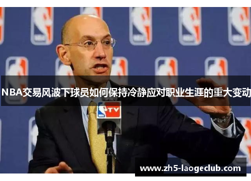 NBA交易风波下球员如何保持冷静应对职业生涯的重大变动