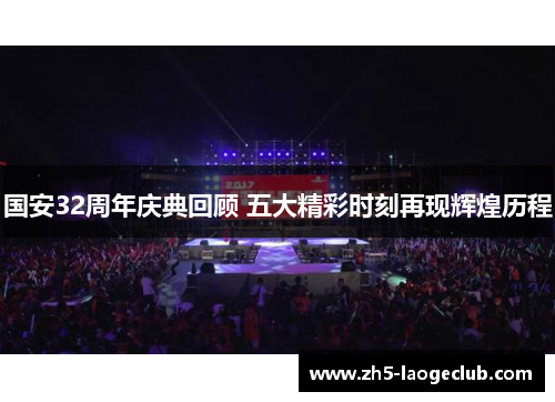 国安32周年庆典回顾 五大精彩时刻再现辉煌历程