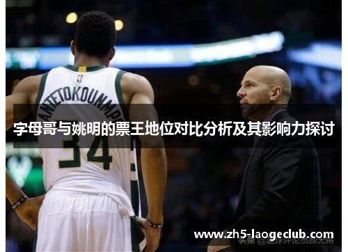 字母哥与姚明的票王地位对比分析及其影响力探讨