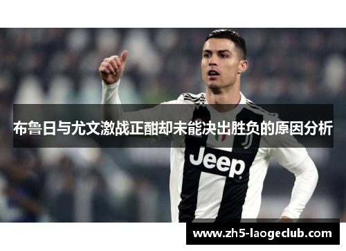 布鲁日与尤文激战正酣却未能决出胜负的原因分析