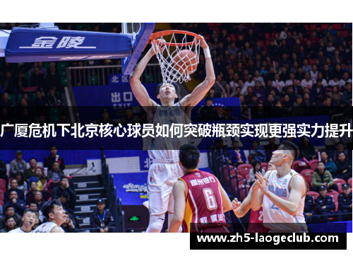 广厦危机下北京核心球员如何突破瓶颈实现更强实力提升