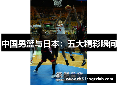 中国男篮与日本：五大精彩瞬间