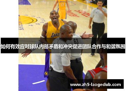 如何有效应对球队内部矛盾和冲突促进团队合作与和谐氛围