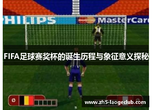 FIFA足球赛奖杯的诞生历程与象征意义探秘