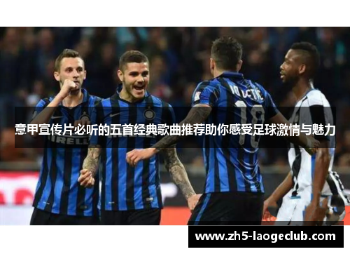 意甲宣传片必听的五首经典歌曲推荐助你感受足球激情与魅力