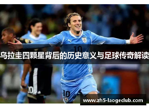 乌拉圭四颗星背后的历史意义与足球传奇解读