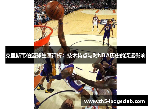 克里斯韦伯篮球生涯评析：技术特点与对NBA历史的深远影响