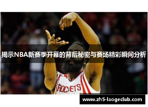 揭示NBA新赛季开幕的背后秘密与赛场精彩瞬间分析
