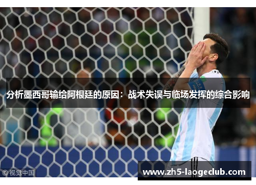 分析墨西哥输给阿根廷的原因：战术失误与临场发挥的综合影响