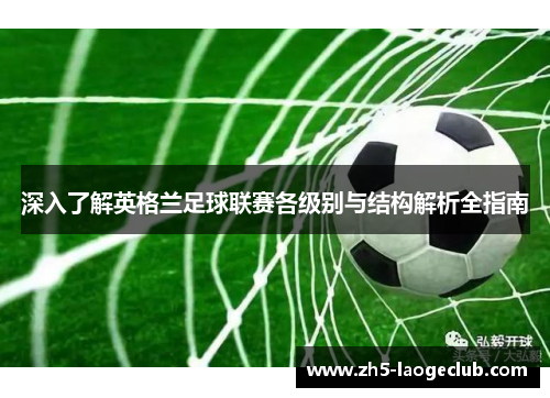 深入了解英格兰足球联赛各级别与结构解析全指南