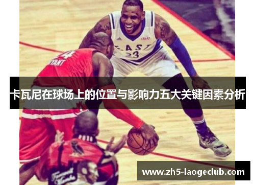 卡瓦尼在球场上的位置与影响力五大关键因素分析
