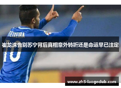 崔龙洙告别苏宁背后真相意外转折还是命运早已注定