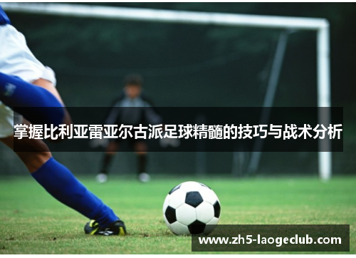掌握比利亚雷亚尔古派足球精髓的技巧与战术分析