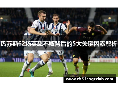 热苏斯62场英超不败背后的5大关键因素解析