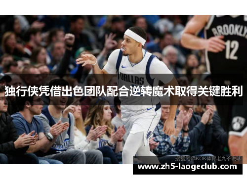 独行侠凭借出色团队配合逆转魔术取得关键胜利