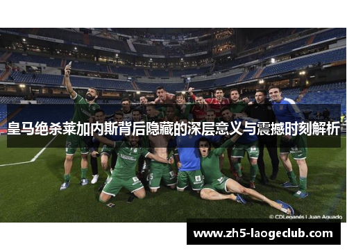 皇马绝杀莱加内斯背后隐藏的深层意义与震撼时刻解析