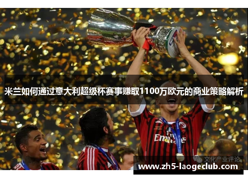 米兰如何通过意大利超级杯赛事赚取1100万欧元的商业策略解析