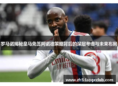 罗马诺揭秘皇马免签阿诺德策略背后的深层考虑与未来布局