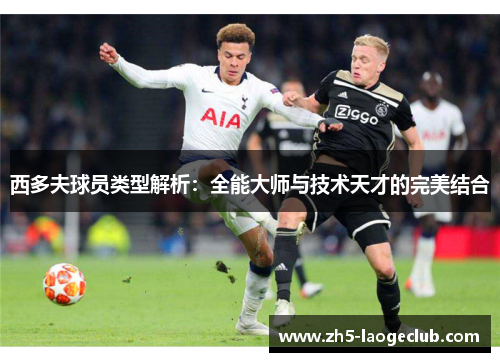 西多夫球员类型解析：全能大师与技术天才的完美结合