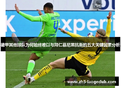 德甲其他球队为何始终难以与拜仁慕尼黑抗衡的五大关键因素分析