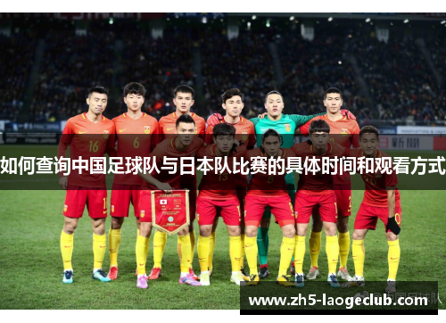 如何查询中国足球队与日本队比赛的具体时间和观看方式