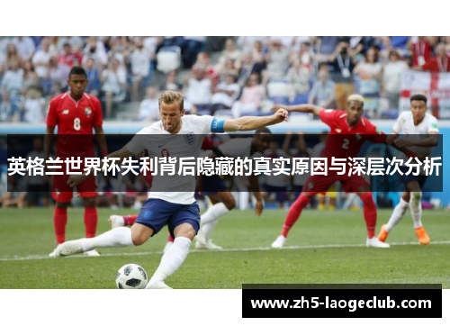 英格兰世界杯失利背后隐藏的真实原因与深层次分析