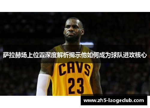 萨拉赫场上位置深度解析揭示他如何成为球队进攻核心