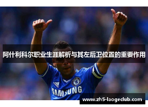 阿什利科尔职业生涯解析与其左后卫位置的重要作用
