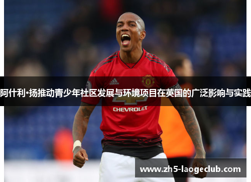阿什利·扬推动青少年社区发展与环境项目在英国的广泛影响与实践