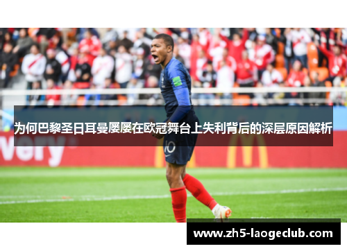 为何巴黎圣日耳曼屡屡在欧冠舞台上失利背后的深层原因解析