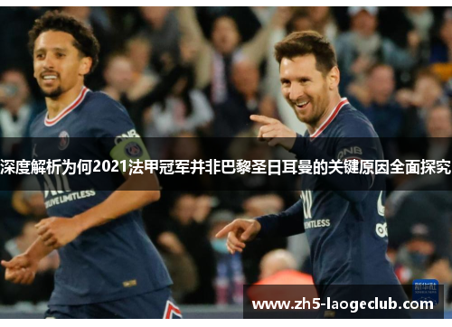 深度解析为何2021法甲冠军并非巴黎圣日耳曼的关键原因全面探究