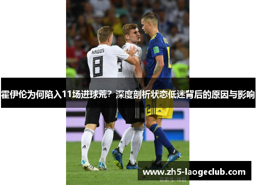 霍伊伦为何陷入11场进球荒？深度剖析状态低迷背后的原因与影响