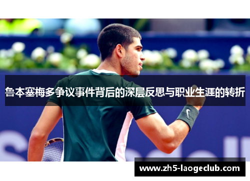 鲁本塞梅多争议事件背后的深层反思与职业生涯的转折