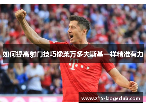 如何提高射门技巧像莱万多夫斯基一样精准有力