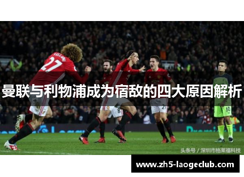 曼联与利物浦成为宿敌的四大原因解析 曼联与利物浦成为宿敌的四大原因解析