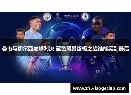 曼市与切尔西巅峰对决 蓝色风暴终极之战谁能笑到最后 曼市与切尔西巅峰对决 蓝色风暴终极之战谁能笑到最后