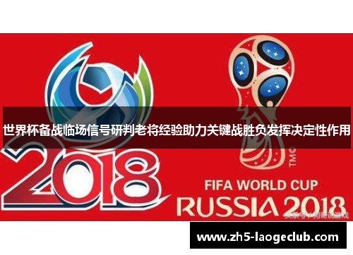 世界杯备战临场信号研判老将经验助力关键战胜负发挥决定性作用 世界杯备战临场信号研判老将经验助力关键战胜负发挥决定性作用