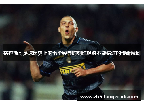 格拉斯哥足球历史上的七个经典时刻你绝对不能错过的传奇瞬间 格拉斯哥足球历史上的七个经典时刻你绝对不能错过的传奇瞬间