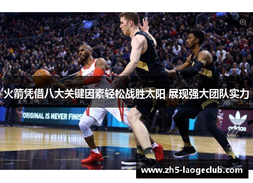 火箭凭借八大关键因素轻松战胜太阳 展现强大团队实力